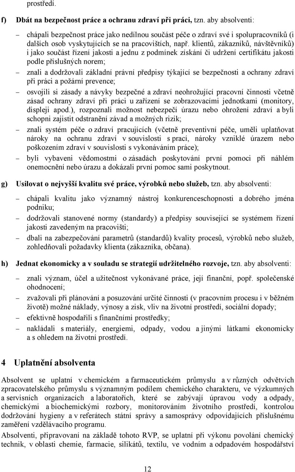 klientů, zákazníků, návštěvníků) i jako součást řízení jakosti a jednu z podmínek získání či udržení certifikátu jakosti podle příslušných norem; znali a dodržovali základní právní předpisy týkající