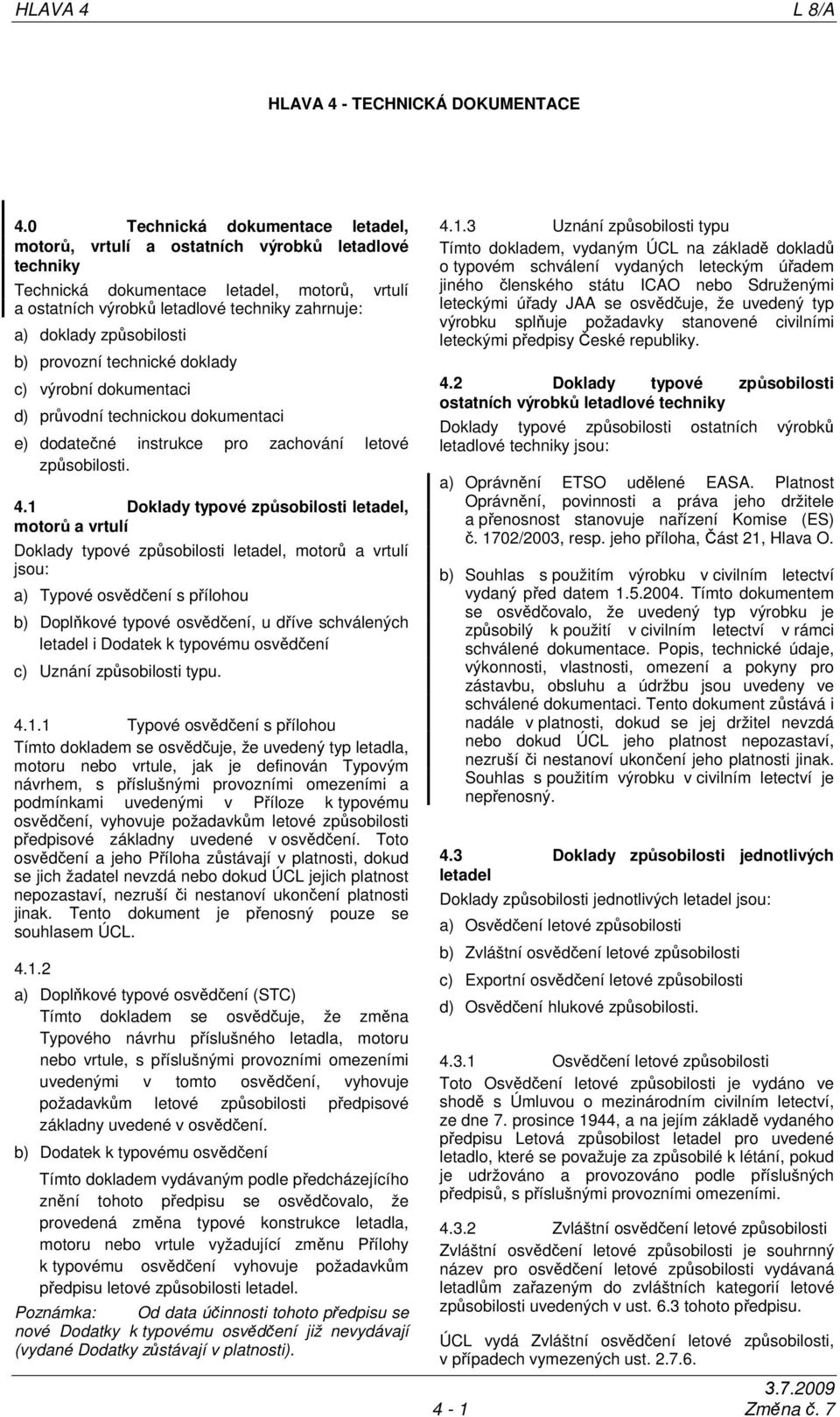 způsobilosti b) provozní technické doklady c) výrobní dokumentaci d) průvodní technickou dokumentaci e) dodatečné instrukce pro zachování letové způsobilosti. 4.