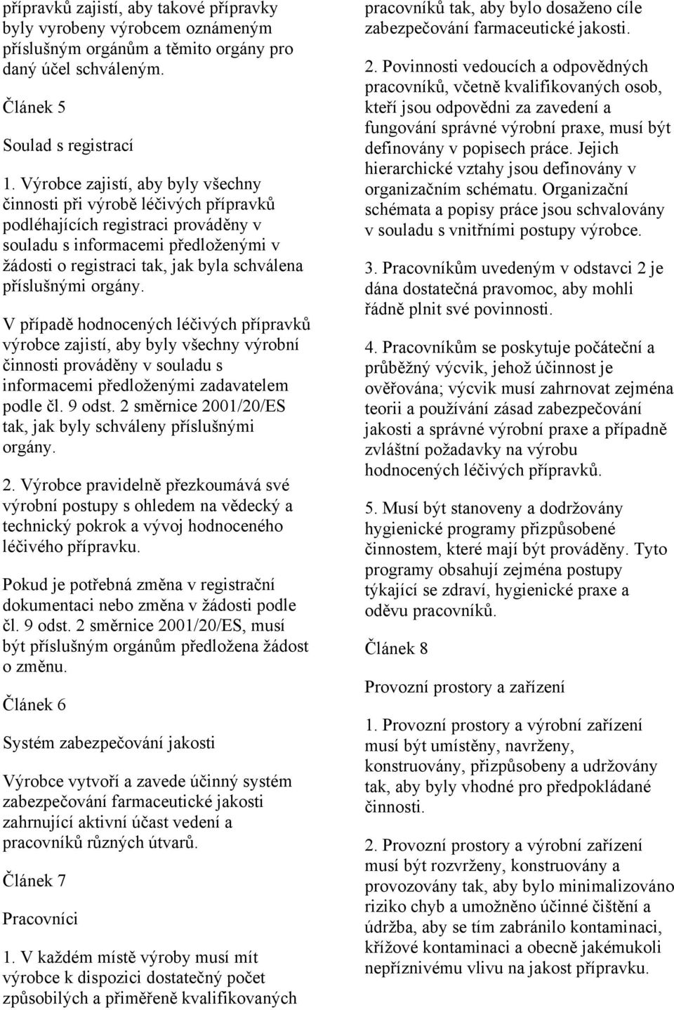 příslušnými orgány. V případě hodnocených léčivých přípravků výrobce zajistí, aby byly všechny výrobní činnosti prováděny v souladu s informacemi předloženými zadavatelem podle čl. 9 odst.