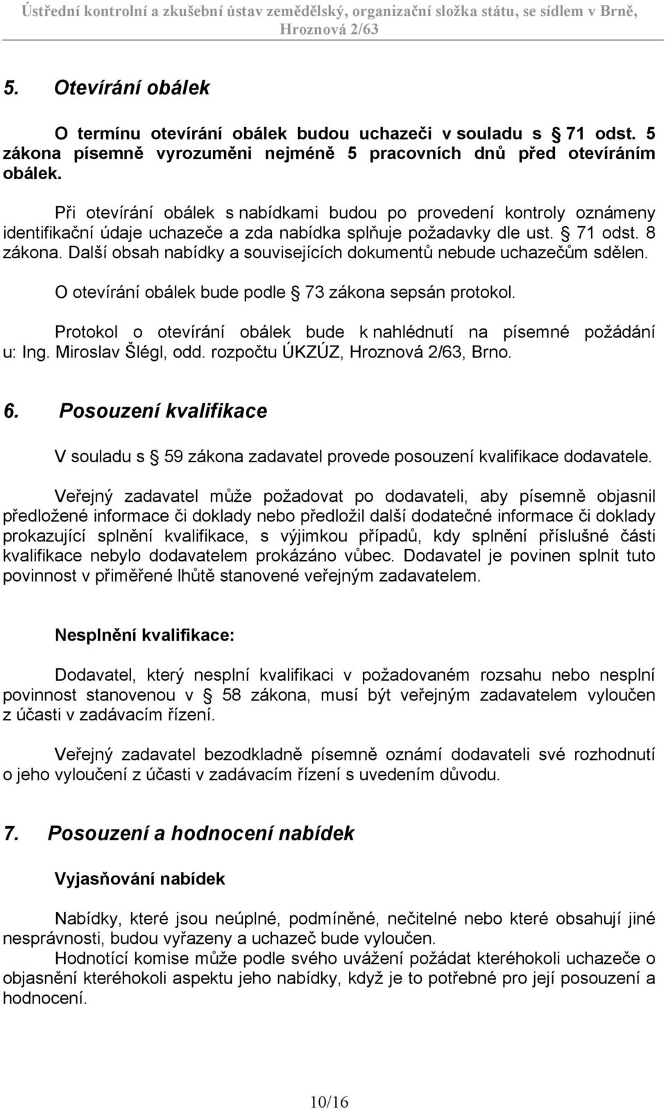 Další obsah nabídky a souvisejících dokumentů nebude uchazečům sdělen. O otevírání obálek bude podle 73 zákona sepsán protokol.