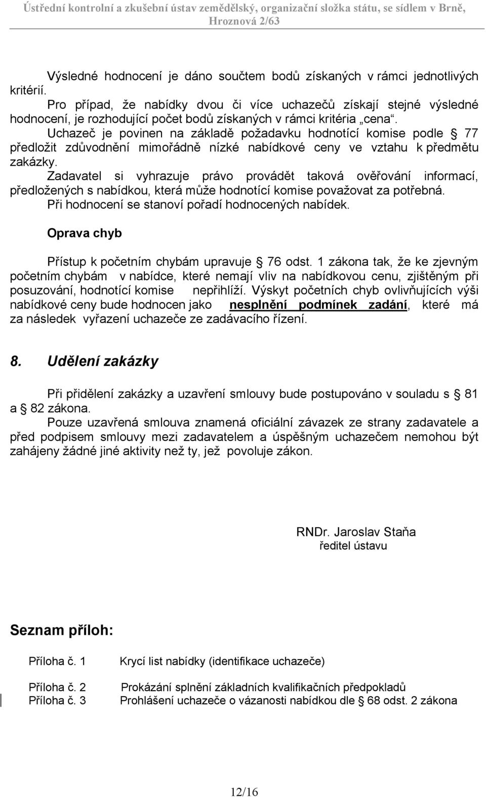 Uchazeč je povinen na základě požadavku hodnotící komise podle 77 předložit zdůvodnění mimořádně nízké nabídkové ceny ve vztahu k předmětu zakázky.