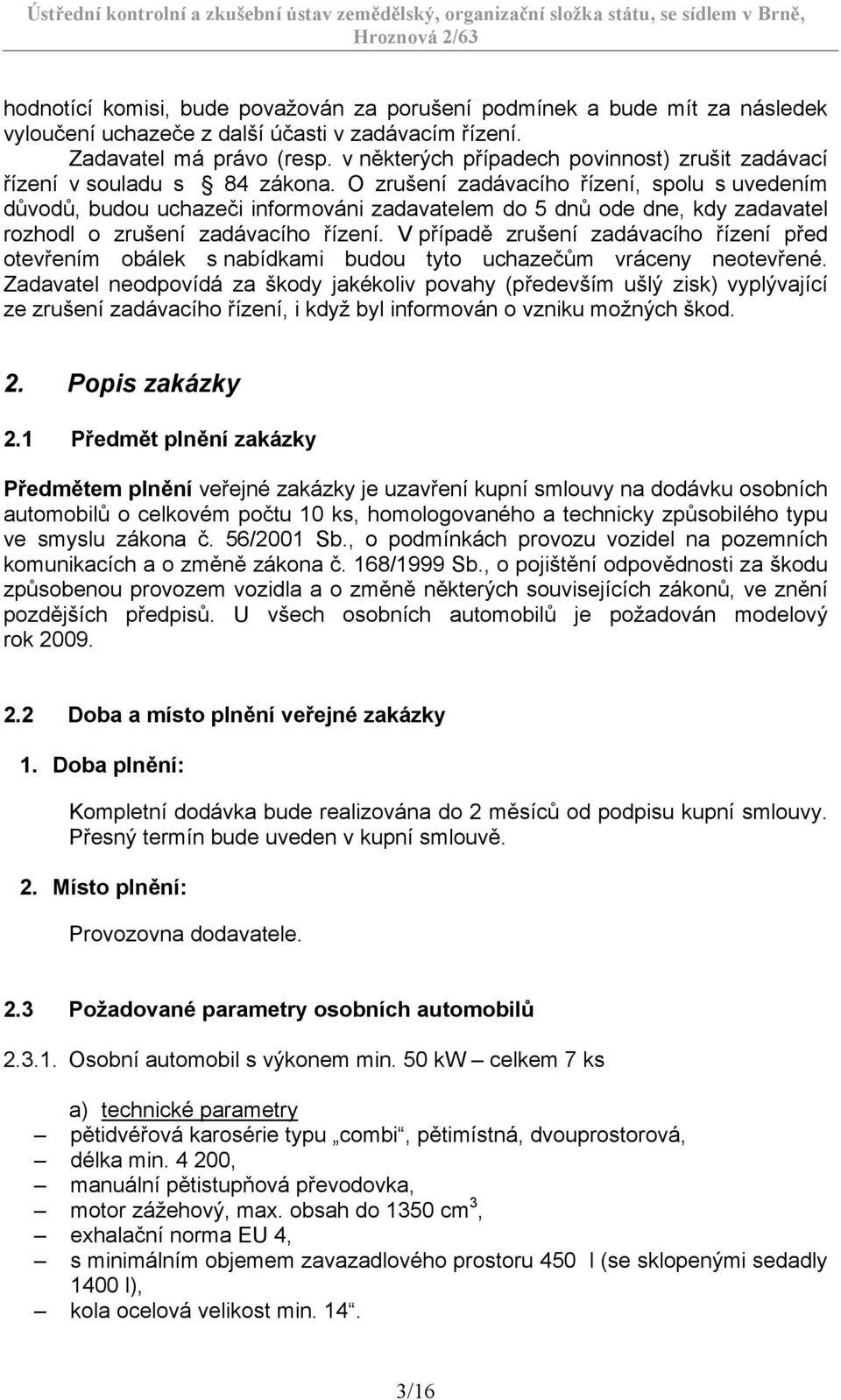 O zrušení zadávacího řízení, spolu s uvedením důvodů, budou uchazeči informováni zadavatelem do 5 dnů ode dne, kdy zadavatel rozhodl o zrušení zadávacího řízení.