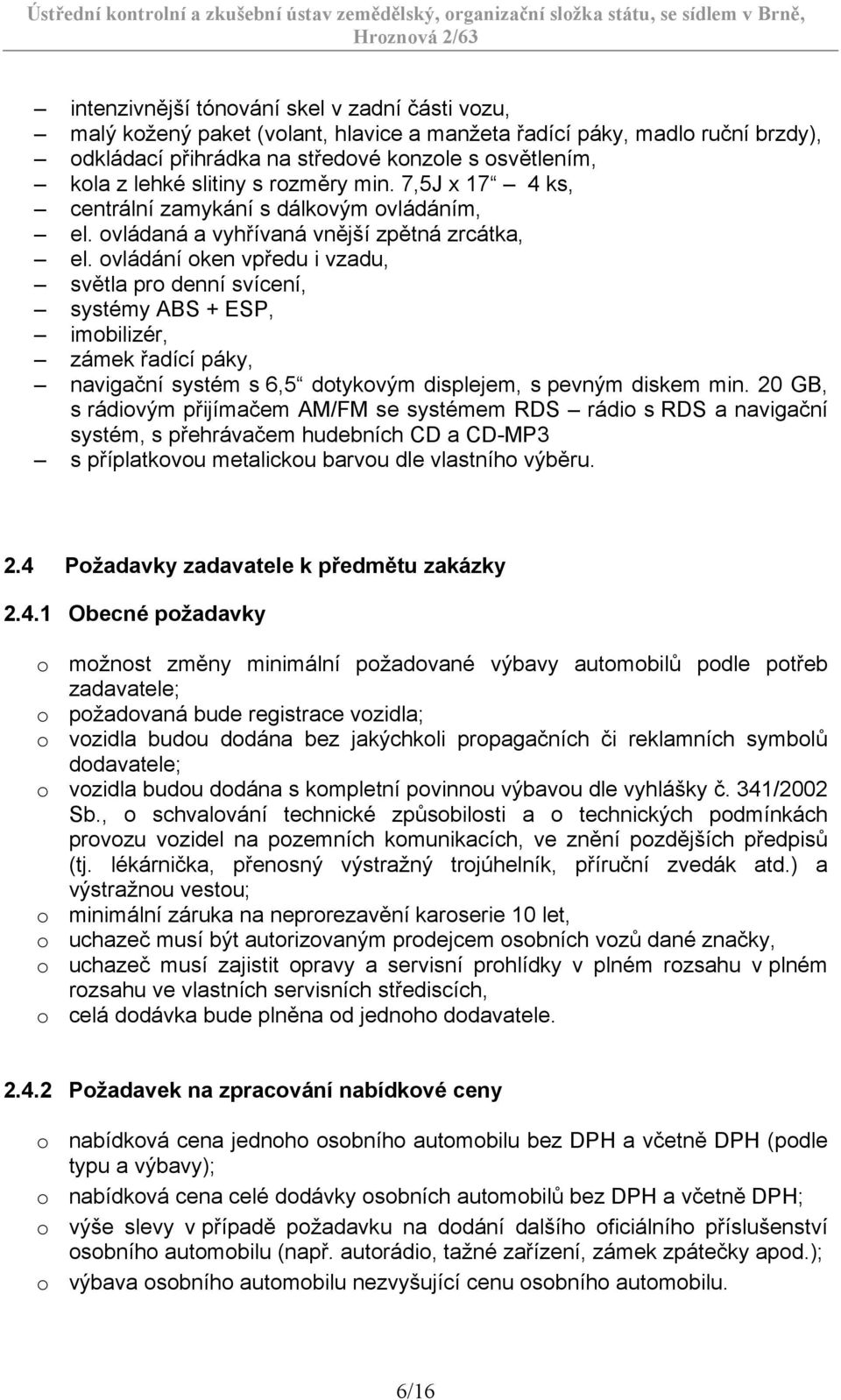 ovládání oken vpředu i vzadu, světla pro denní svícení, systémy ABS + ESP, imobilizér, zámek řadící páky, navigační systém s 6,5 dotykovým displejem, s pevným diskem min.