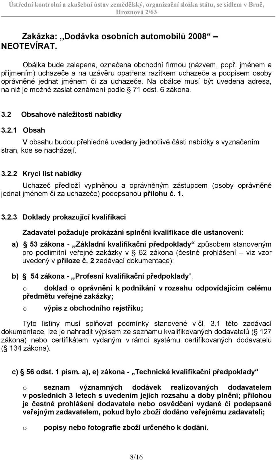 Na obálce musí být uvedena adresa, na niž je možné zaslat oznámení podle 71 odst. 6 zákona. 3.2 Obsahové náležitosti nabídky 3.2.1 Obsah V obsahu budou přehledně uvedeny jednotlivé části nabídky s vyznačením stran, kde se nacházejí.