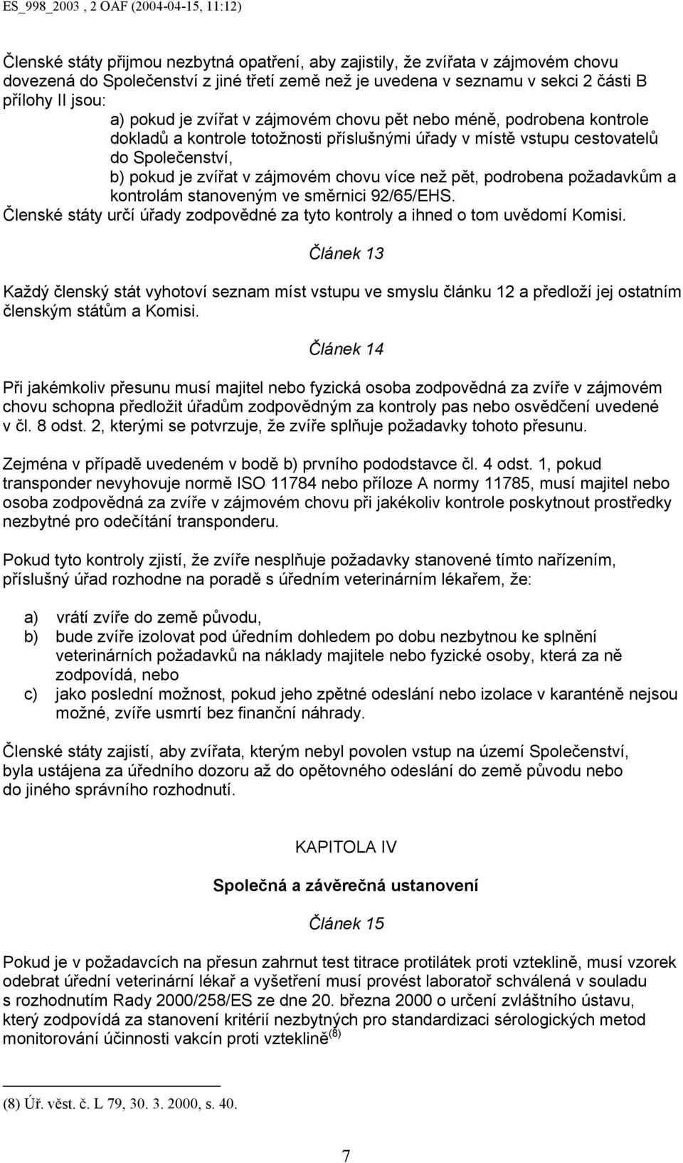 podrobena požadavkům a kontrolám stanoveným ve směrnici 92/65/EHS. Členské státy určí úřady zodpovědné za tyto kontroly a ihned o tom uvědomí Komisi.