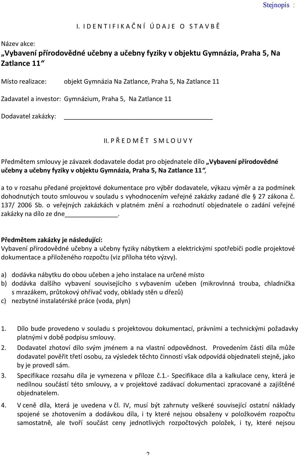 P Ř E D M Ě T S M L O U V Y Předmětem smlouvy je závazek dodavatele dodat pro objednatele dílo Vybavení přírodovědné učebny a učebny fyziky v objektu Gymnázia, Praha 5, Na Zatlance 11, a to v rozsahu