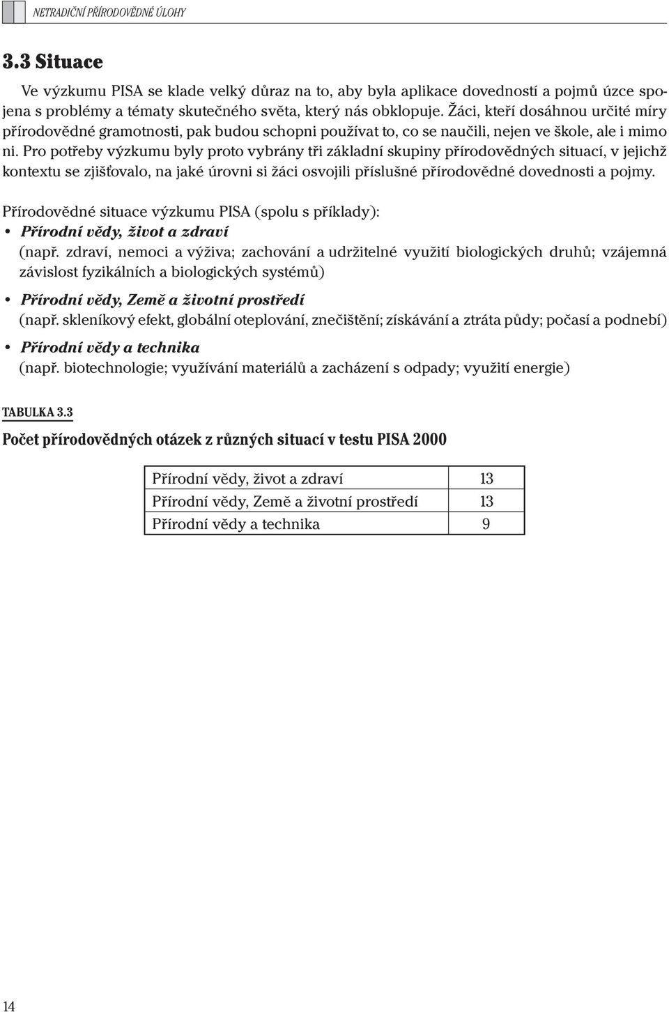 Pro potřeby výzkumu byly proto vybrány tři základní skupiny přírodovědných situací, v jejichž kontextu se zjišťovalo, na jaké úrovni si žáci osvojili příslušné přírodovědné dovednosti a pojmy.