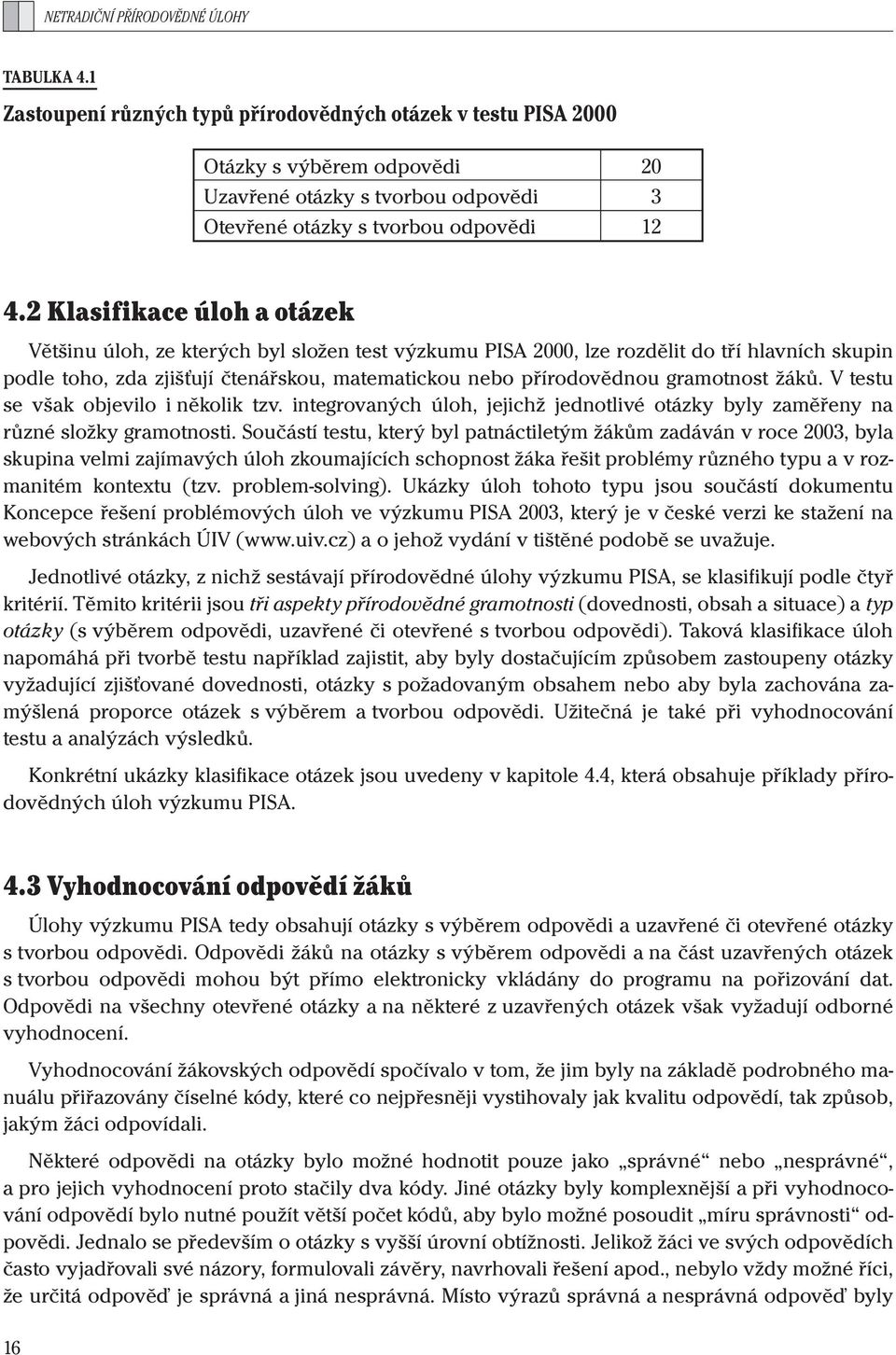 2 Klasifikace úloh a otázek Většinu úloh, ze kterých byl složen test výzkumu PISA 2000, lze rozdělit do tří hlavních skupin podle toho, zda zjišťují čtenářskou, matematickou nebo přírodovědnou