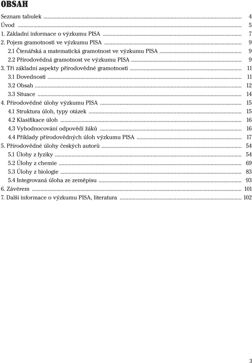 .. 15 4.2 Klasifikace úloh... 16 4.3 Vyhodnocování odpovědí žáků... 16 4.4 Příklady přírodovědných úloh výzkumu PISA... 17 5. Přírodovědné úlohy českých autorů... 54 5.1 Úlohy z fyziky... 54 5.2 Úlohy z chemie.