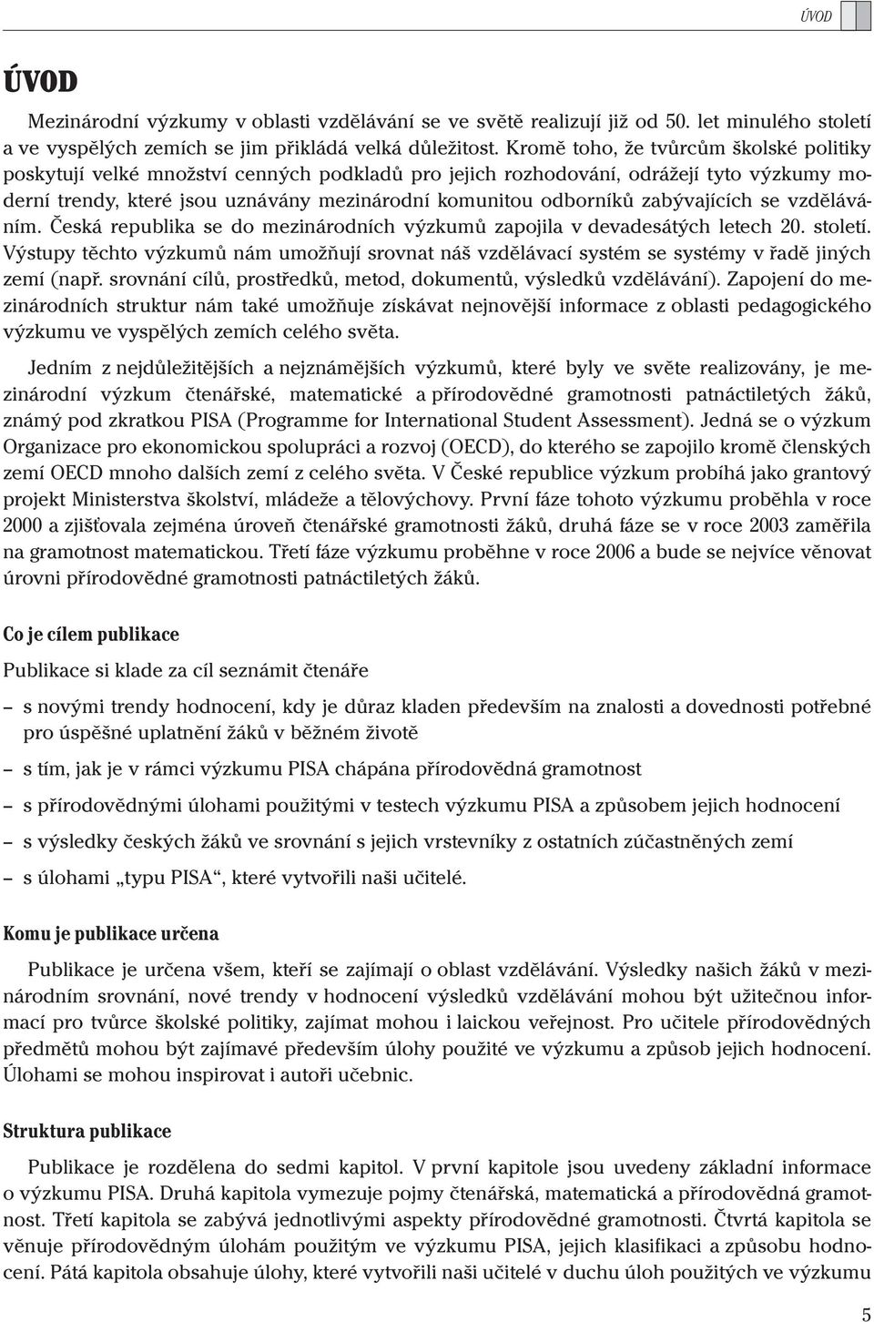 zabývajících se vzděláváním. Česká republika se do mezinárodních výzkumů zapojila v devadesátých letech 20. století.