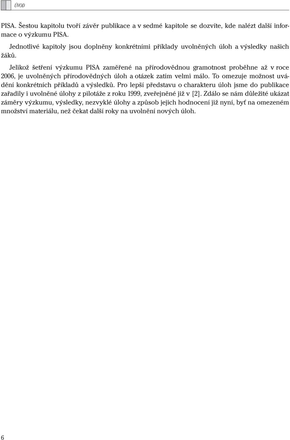 Jelikož šetření výzkumu PISA zaměřené na přírodovědnou gramotnost proběhne až v roce 2006, je uvolněných přírodovědných úloh a otázek zatím velmi málo.