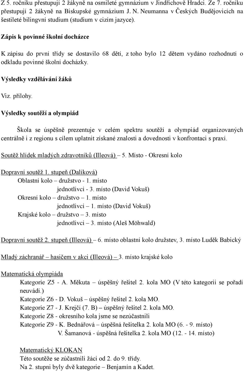 Zápis k povinné školní docházce K zápisu do první třídy se dostavilo 68 dětí, z toho bylo 12 dětem vydáno rozhodnutí o odkladu povinné školní docházky. Výsledky vzdělávání žáků Viz. přílohy.