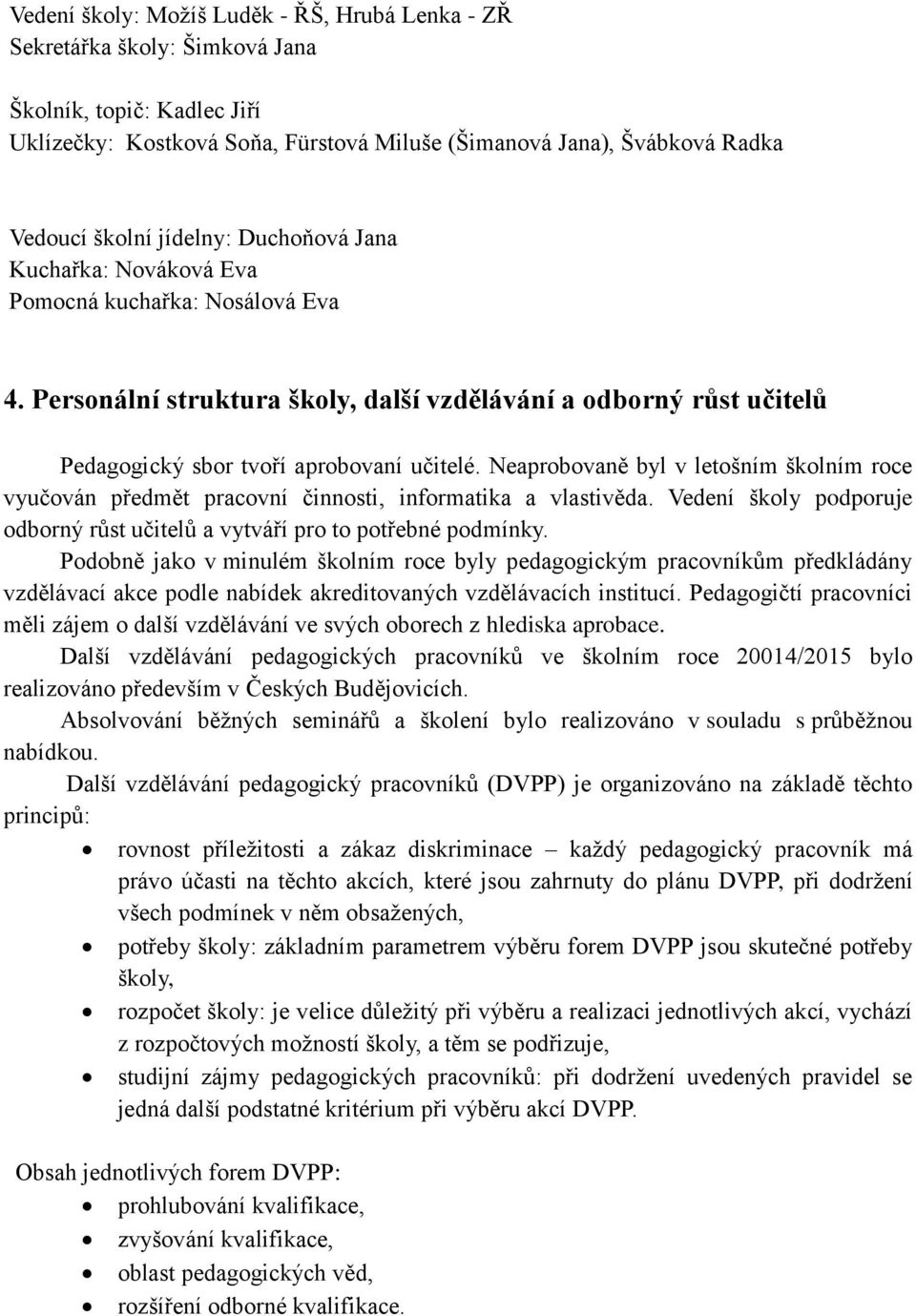 Neaprobovaně byl v letošním školním roce vyučován předmět pracovní činnosti, informatika a vlastivěda. Vedení školy podporuje odborný růst učitelů a vytváří pro to potřebné podmínky.