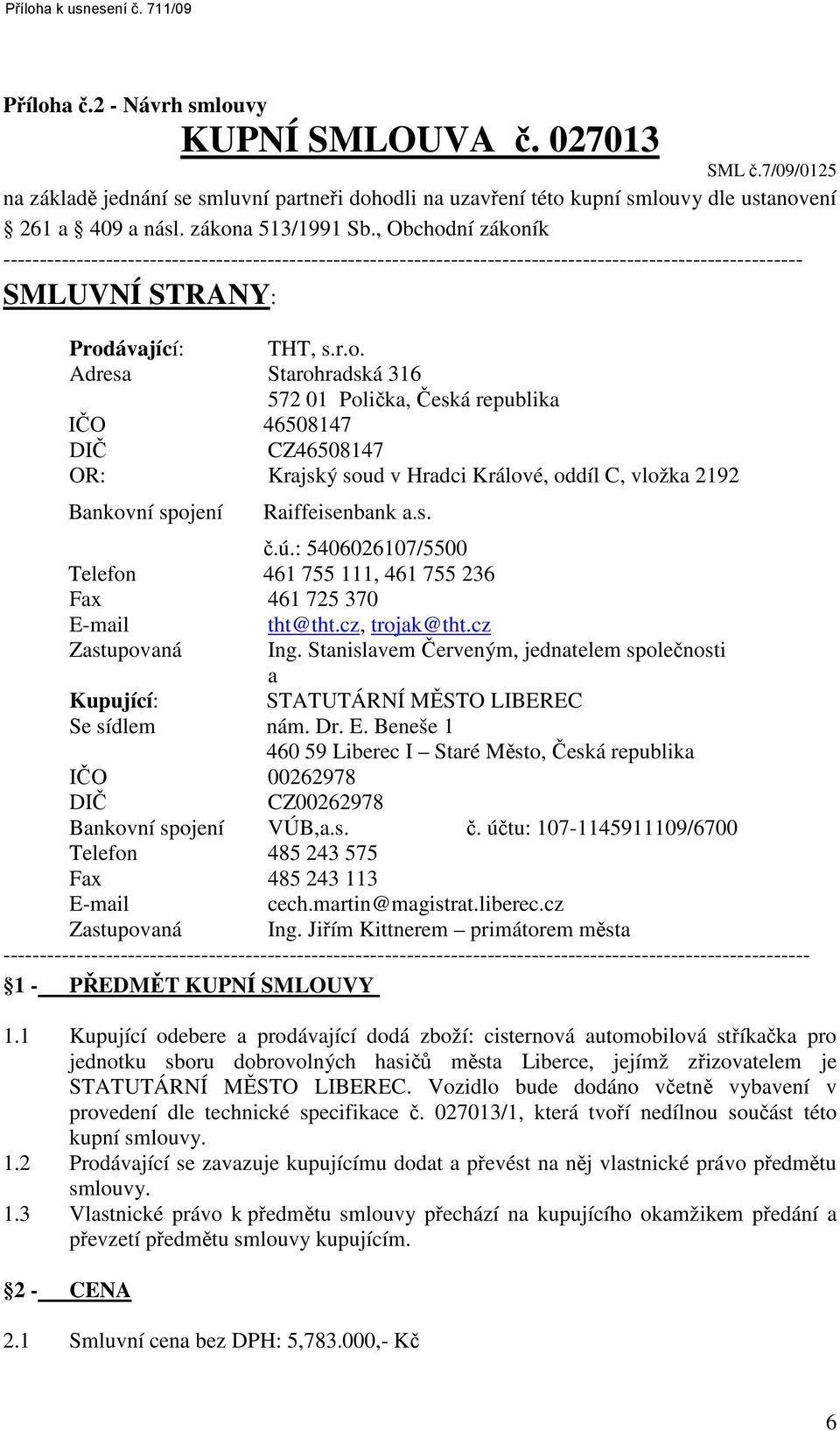 , Obchodní zákoník ------------------------------------------------------------------------------------------------------------- SMLUVNÍ STRANY: Prodávající: THT, s.r.o. Adresa Starohradská 316 572 01 Polička, Česká republika IČO 46508147 DIČ CZ46508147 OR: Krajský soud v Hradci Králové, oddíl C, vložka 2192 Bankovní spojení Raiffeisenbank a.