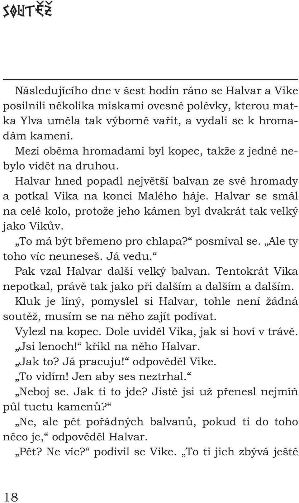 Halvar se smál na celé kolo, protože jeho kámen byl dvakrát tak velký jako Vikův. To má být břemeno pro chlapa? posmíval se. Ale ty toho víc neuneseš. Já vedu. Pak vzal Halvar další velký balvan.