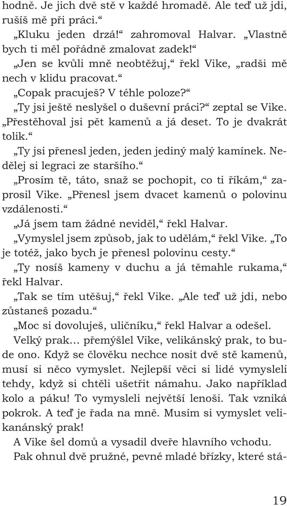 To je dvakrát tolik. Ty jsi přenesl jeden, jeden jediný malý kamínek. Nedělej si legraci ze staršího. Prosím tě, táto, snaž se pochopit, co ti říkám, zaprosil Vike.