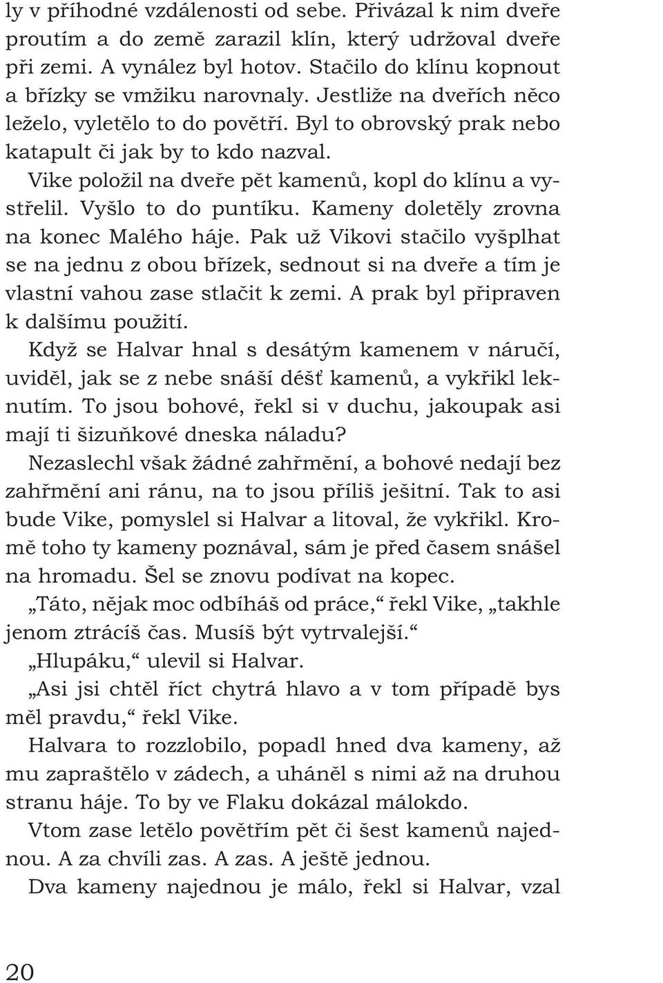 Kameny doletěly zrovna na konec Malého háje. Pak už Vikovi stačilo vyšplhat se na jednu z obou břízek, sednout si na dveře a tím je vlastní vahou zase stlačit k zemi.