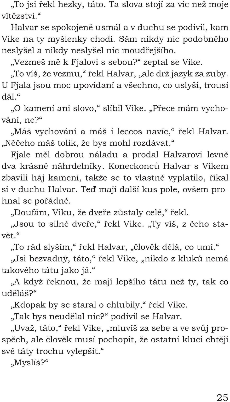 U Fjala jsou moc upovídaní a všechno, co uslyší, trousí dál. O kamení ani slovo, slíbil Vike. Přece mám vychování, ne? Máš vychování a máš i leccos navíc, řekl Halvar.