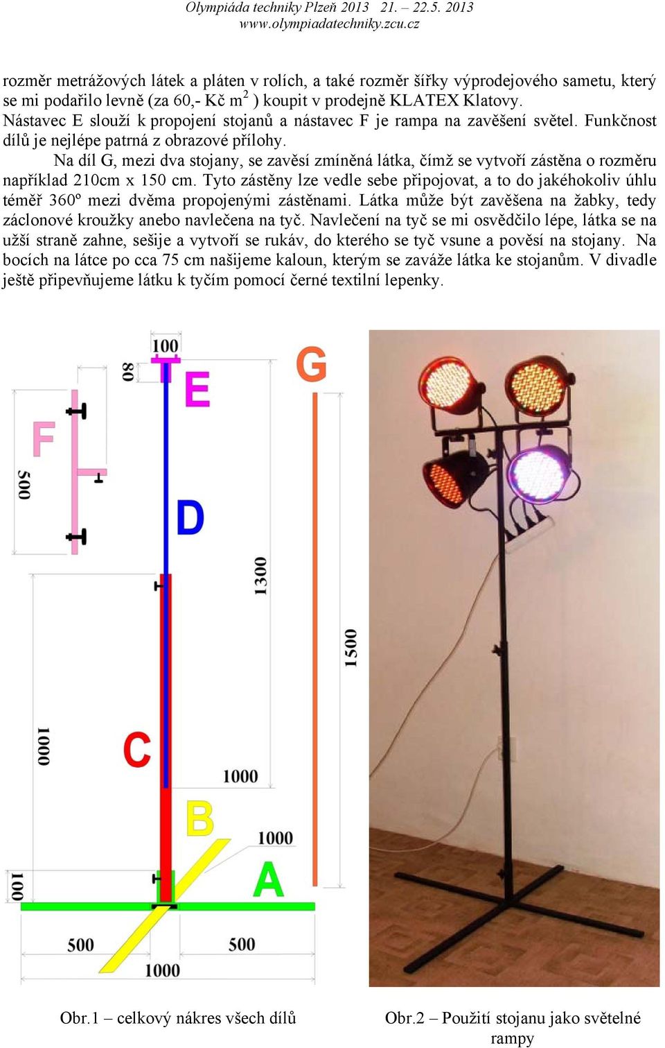 Na díl G, mezi dva stojany, se zavěsí zmíněná látka, čímž se vytvoří zástěna o rozměru například 210cm x 150 cm.