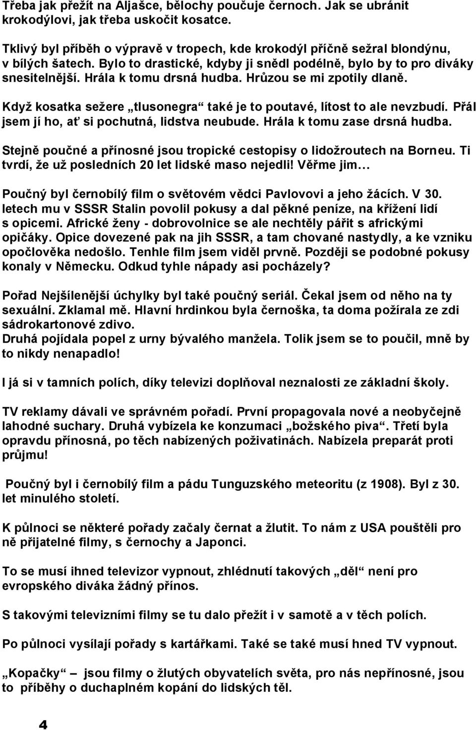 Hrůzou se mi zpotily dlaně. Když kosatka sežere tlusonegra také je to poutavé, lítost to ale nevzbudí. Přál jsem jí ho, ať si pochutná, lidstva neubude. Hrála k tomu zase drsná hudba.