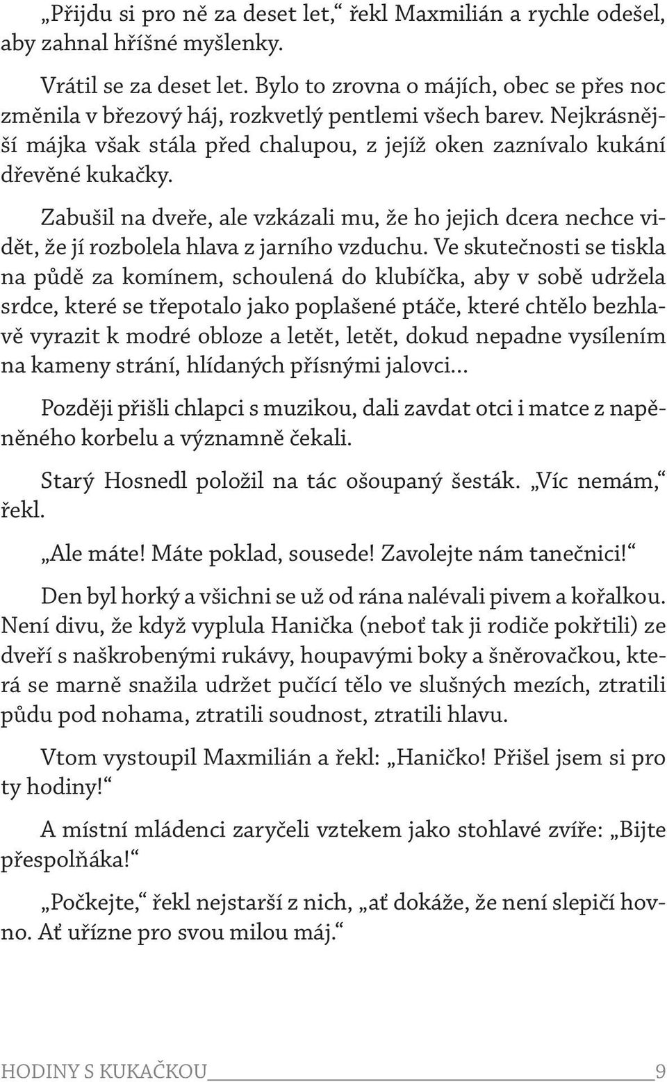 Zabušil na dveře, ale vzkázali mu, že ho jejich dcera nechce vidět, že jí rozbolela hlava z jarního vzduchu.