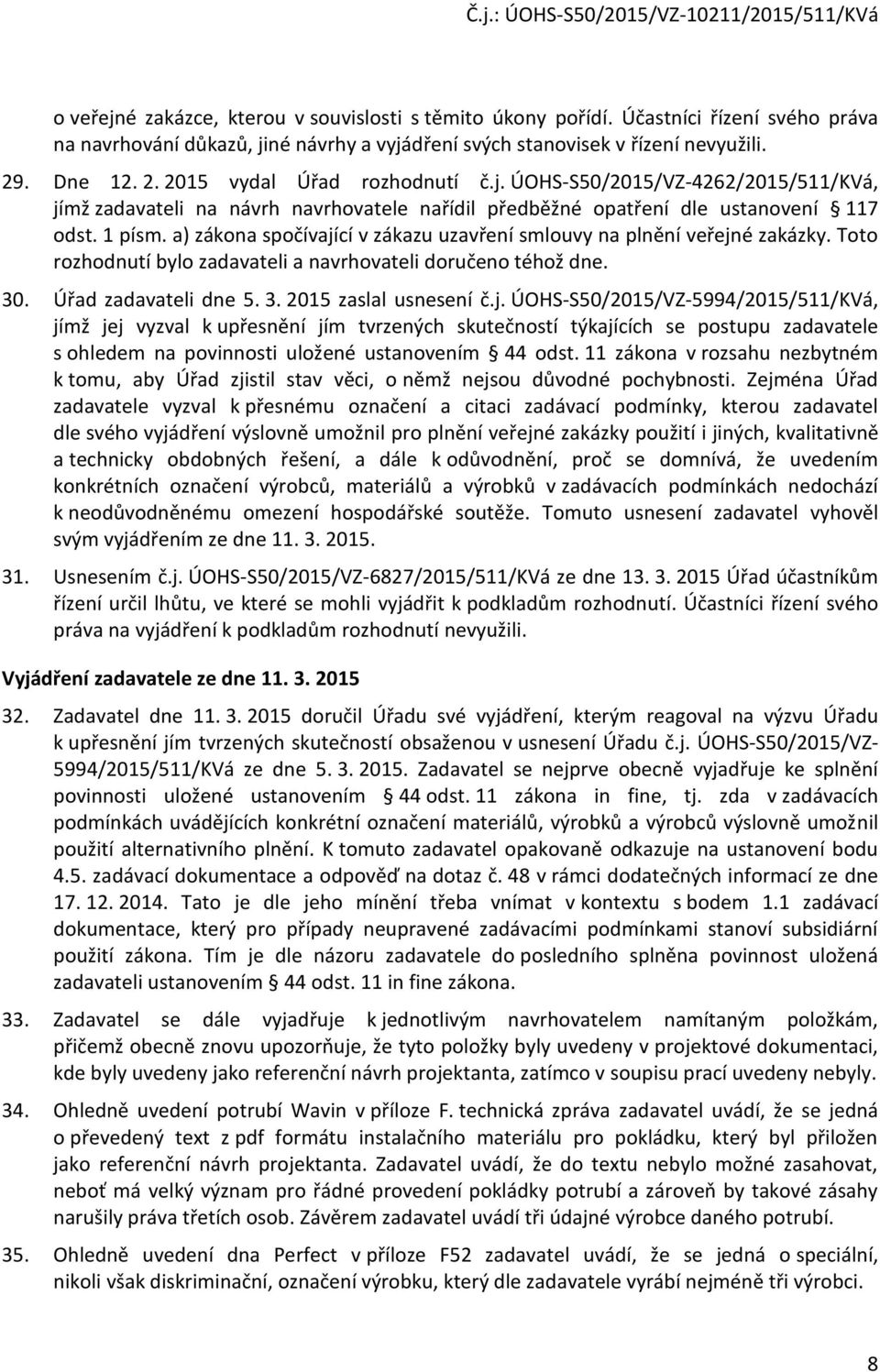 a) zákona spočívající v zákazu uzavření smlouvy na plnění veřejné zakázky. Toto rozhodnutí bylo zadavateli a navrhovateli doručeno téhož dne. 30. Úřad zadavateli dne 5. 3. 2015 zaslal usnesení č.j. ÚOHS-S50/2015/VZ-5994/2015/511/KVá, jímž jej vyzval k upřesnění jím tvrzených skutečností týkajících se postupu zadavatele s ohledem na povinnosti uložené ustanovením 44 odst.