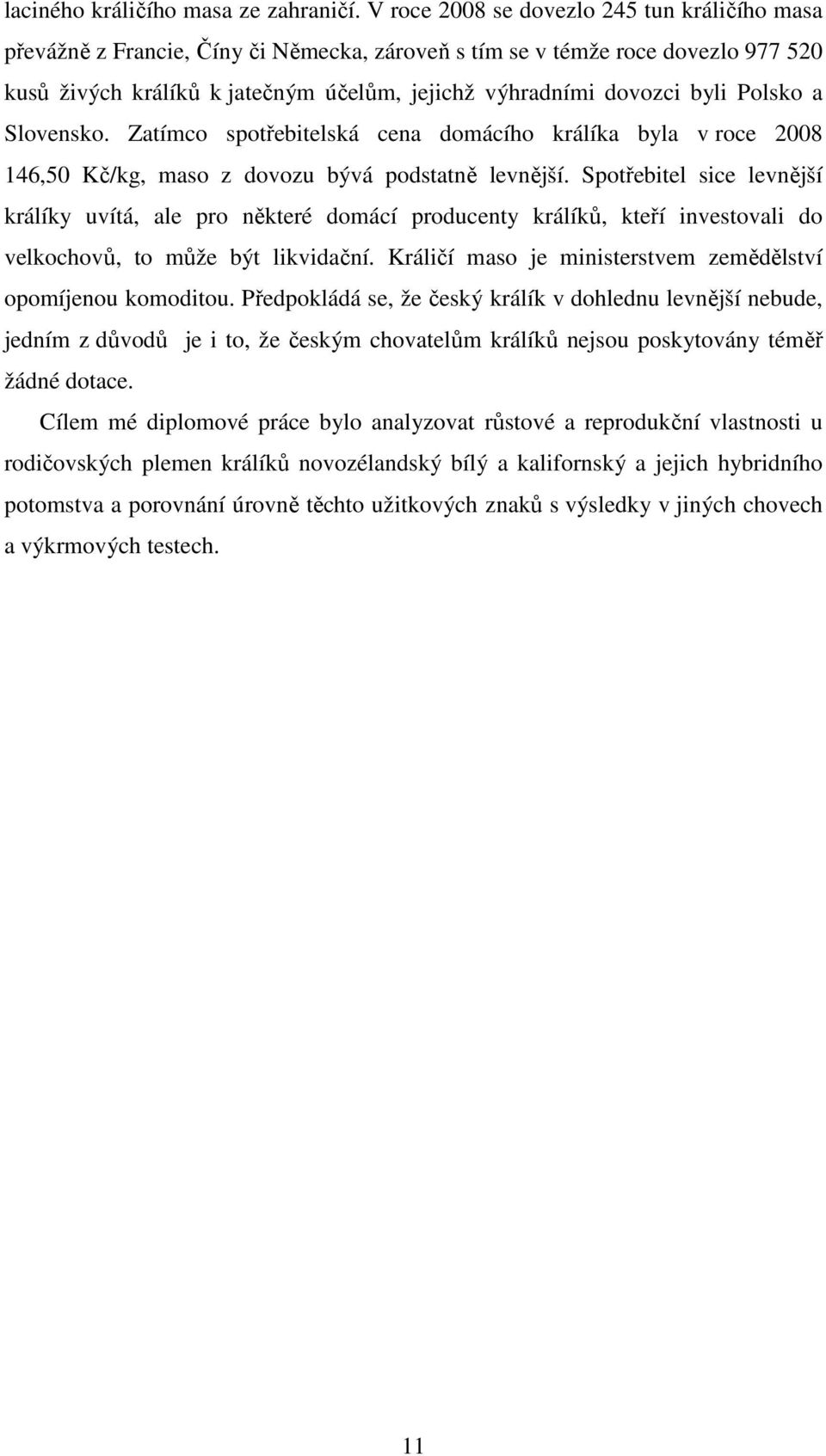 Polsko a Slovensko. Zatímco spotřebitelská cena domácího králíka byla v roce 2008 146,50 Kč/kg, maso z dovozu bývá podstatně levnější.