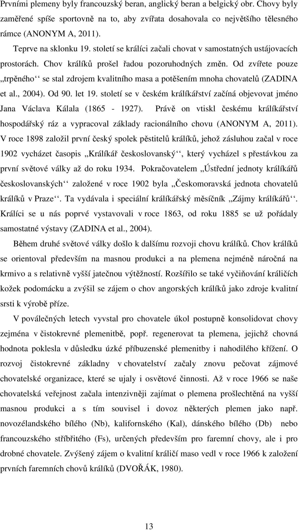 Od zvířete pouze trpěného se stal zdrojem kvalitního masa a potěšením mnoha chovatelů (ZADINA et al., 2004). Od 90. let 19.