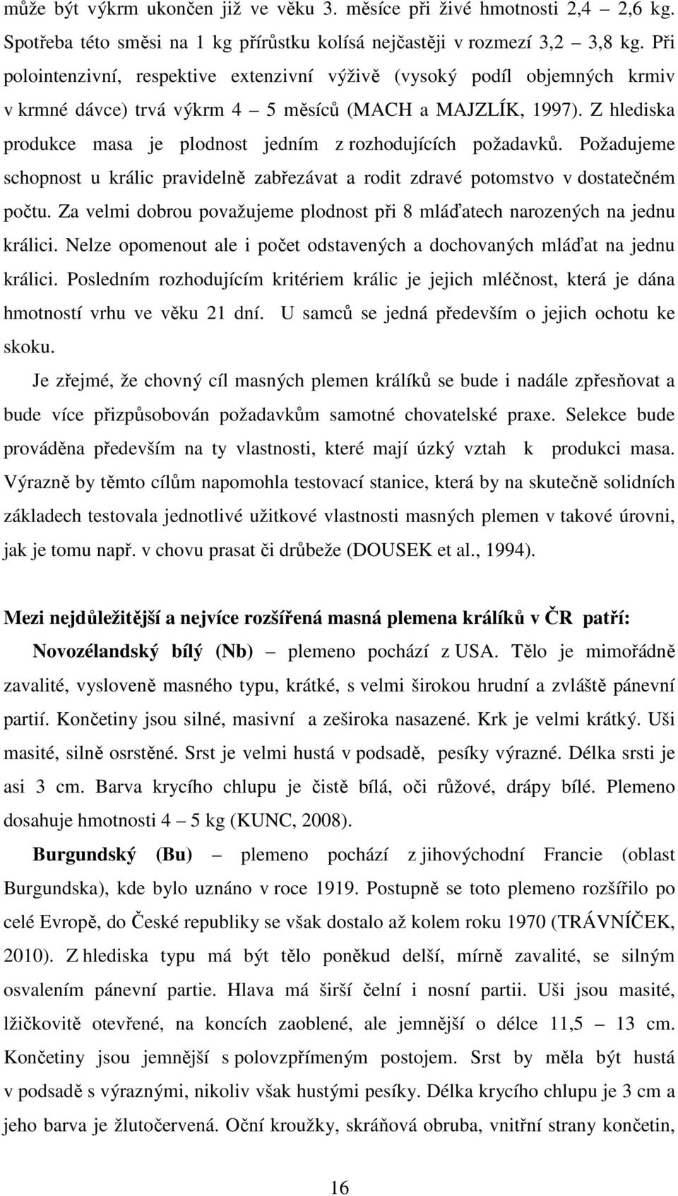 Z hlediska produkce masa je plodnost jedním z rozhodujících požadavků. Požadujeme schopnost u králic pravidelně zabřezávat a rodit zdravé potomstvo v dostatečném počtu.