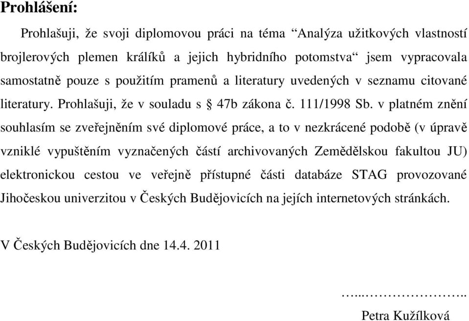 v platném znění souhlasím se zveřejněním své diplomové práce, a to v nezkrácené podobě (v úpravě vzniklé vypuštěním vyznačených částí archivovaných Zemědělskou fakultou JU)