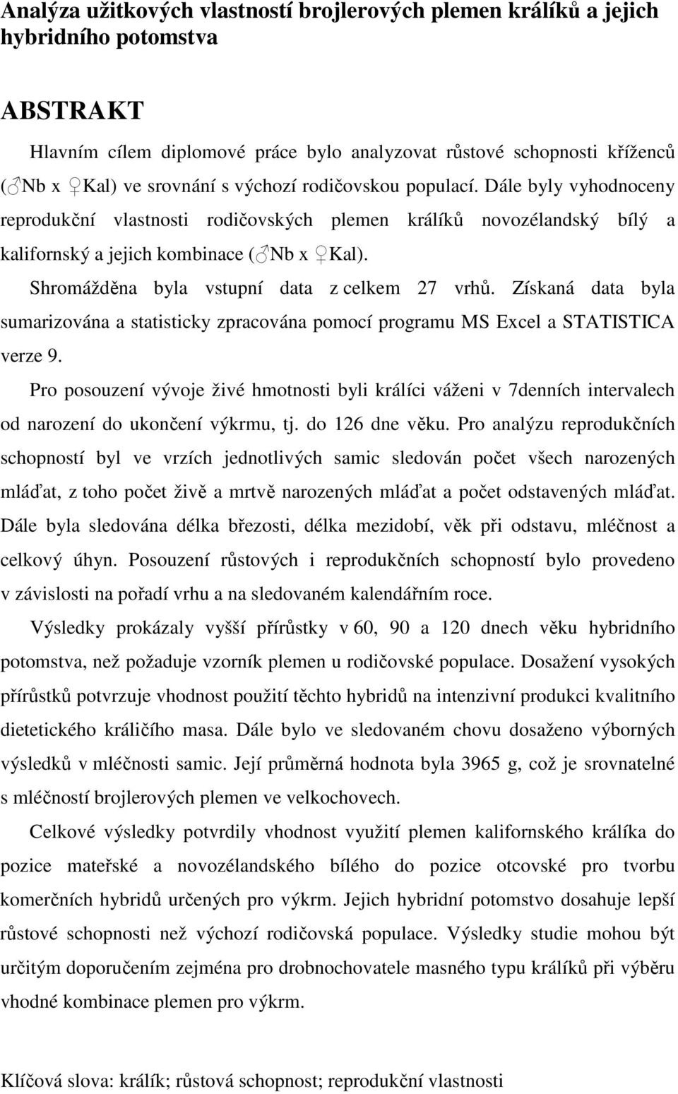 Shromážděna byla vstupní data z celkem 27 vrhů. Získaná data byla sumarizována a statisticky zpracována pomocí programu MS Excel a STATISTICA verze 9.