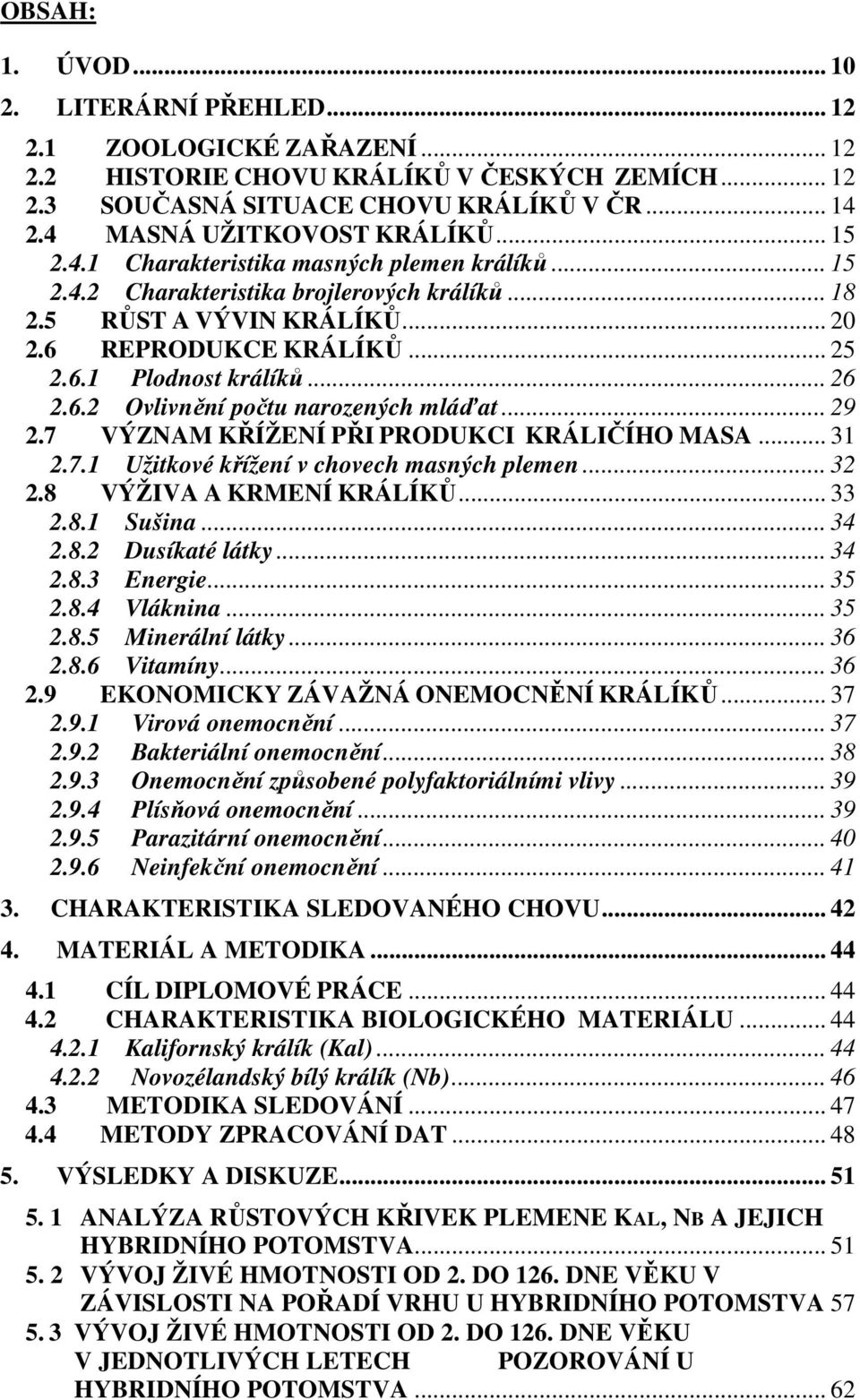 .. 26 2.6.2 Ovlivnění počtu narozených mláďat... 29 2.7 VÝZNAM KŘÍŽENÍ PŘI PRODUKCI KRÁLIČÍHO MASA... 31 2.7.1 Užitkové křížení v chovech masných plemen... 32 2.8 VÝŽIVA A KRMENÍ KRÁLÍKŮ... 33 2.8.1 Sušina.