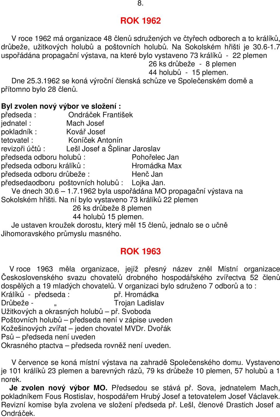 Byl zvolen nový výbor ve složení : předseda : Ondráček František jednatel : Mach Josef pokladník : Kovář Josef tetovatel : Koníček Antonín revizoři účtů : Lešl Josef a Šplinar Jaroslav předseda