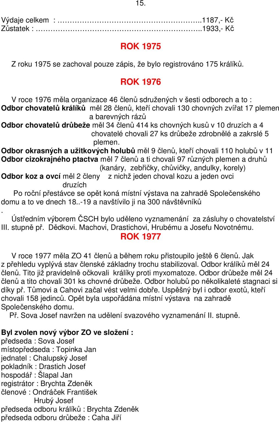 drůbeže měl 34 členů 414 ks chovných kusů v 10 druzích a 4 chovatelé chovali 27 ks drůbeže zdrobnělé a zakrslé 5 plemen.