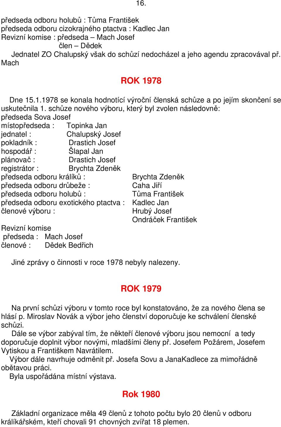 schůze nového výboru, který byl zvolen následovně: předseda Sova Josef místopředseda : Topinka Jan jednatel : Chalupský Josef pokladník : Drastich Josef hospodář : Šlapal Jan plánovač : Drastich