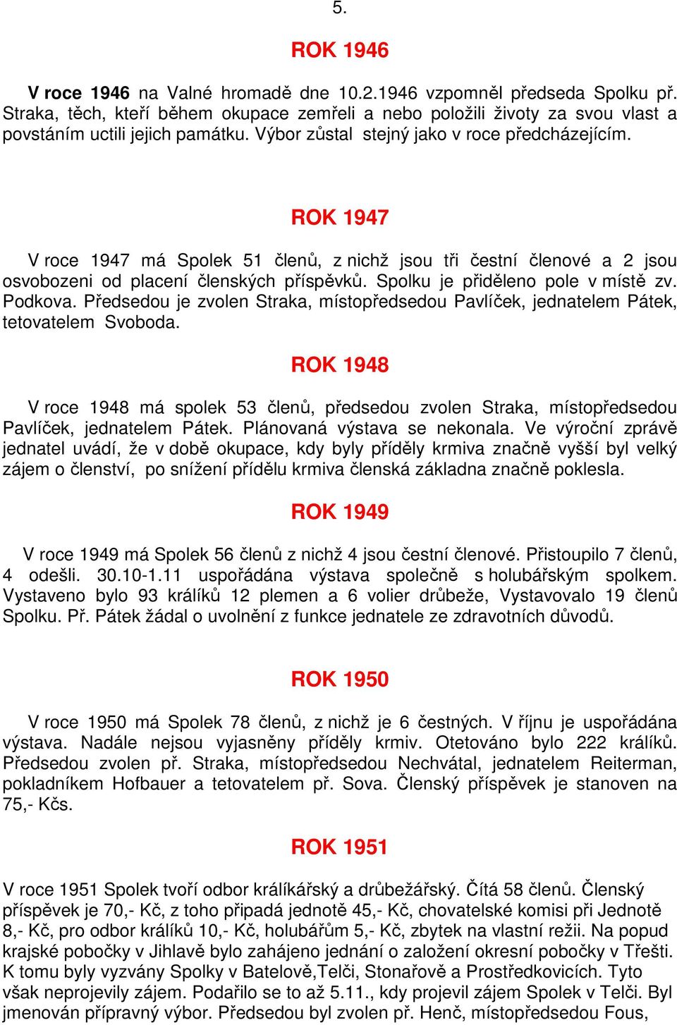 Spolku je přiděleno pole v místě zv. Podkova. Předsedou je zvolen Straka, místopředsedou Pavlíček, jednatelem Pátek, tetovatelem Svoboda.