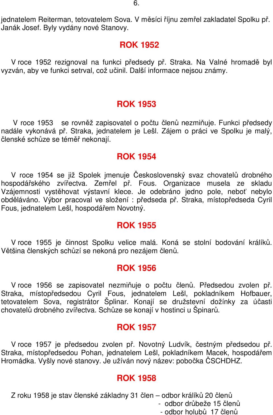 Straka, jednatelem je Lešl. Zájem o práci ve Spolku je malý, členské schůze se téměř nekonají.