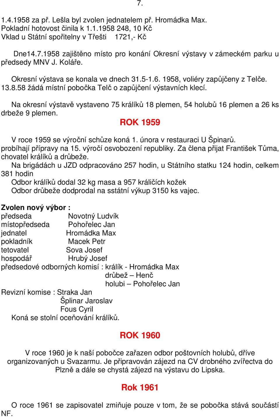 Na okresní výstavě vystaveno 75 králíků 18 plemen, 54 holubů 16 plemen a 26 ks drbeže 9 plemen. ROK 1959 V roce 1959 se výroční schůze koná 1. února v restauraci U Špinarů. probíhají přípravy na 15.