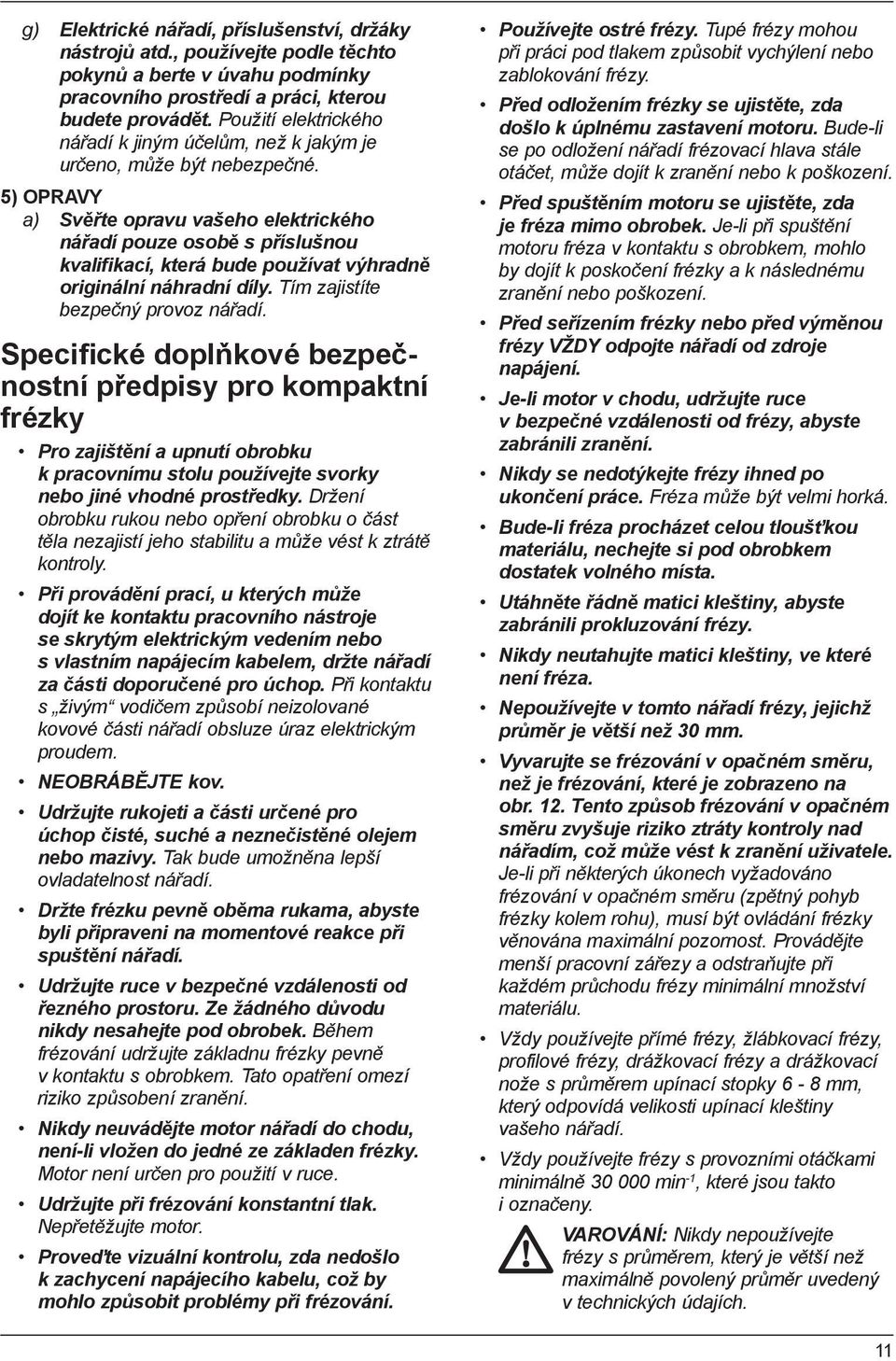 5) OPRAVY a) Svěřte opravu vašeho elektrického nářadí pouze osobě s příslušnou kvalifikací, která bude používat výhradně originální náhradní díly. Tím zajistíte bezpečný provoz nářadí.