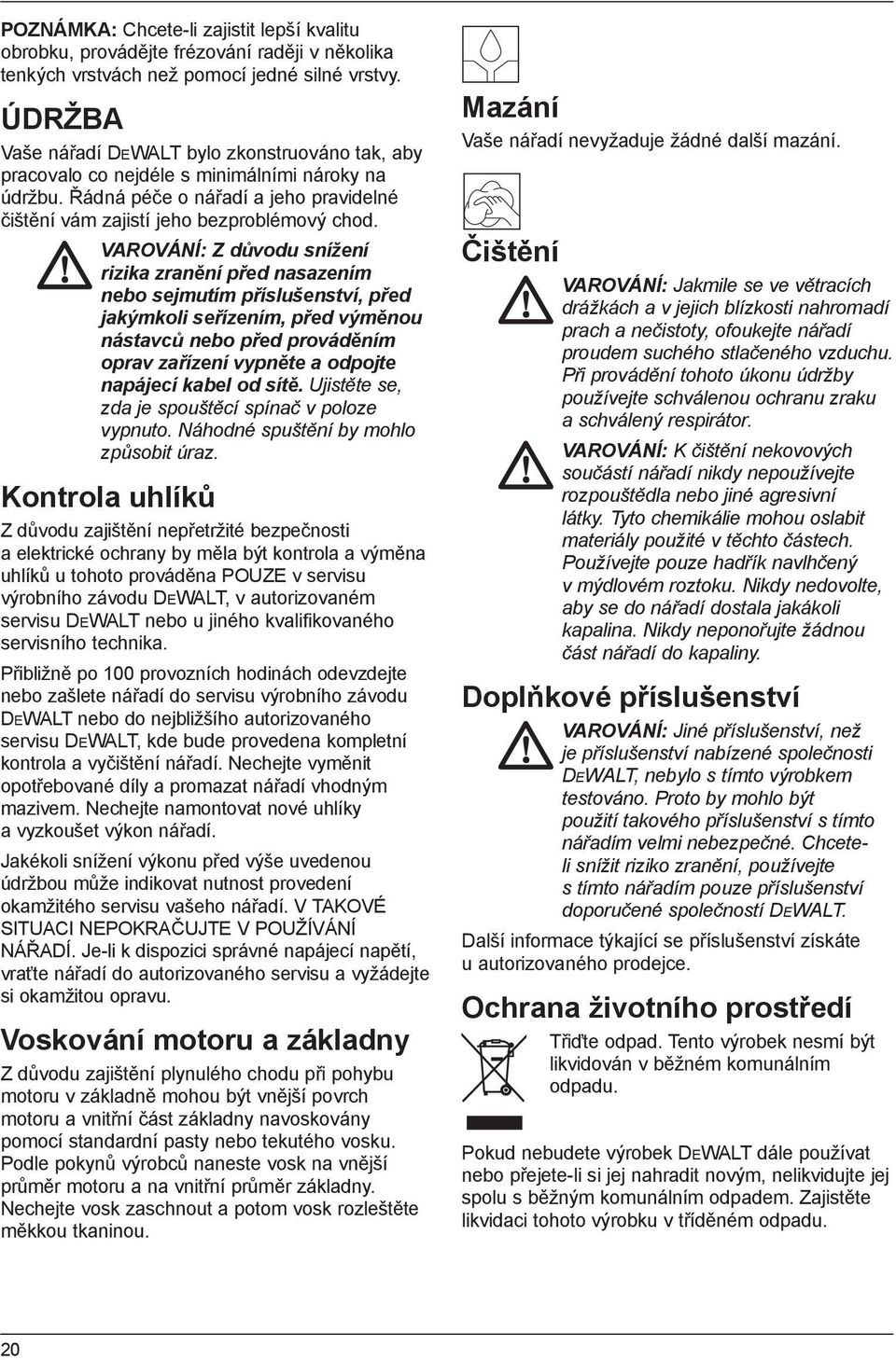 VAROVÁNÍ: Z důvodu snížení rizika zranění před nasazením nebo sejmutím příslušenství, před jakýmkoli seřízením, před výměnou nástavců nebo před prováděním oprav zařízení vypněte a odpojte napájecí