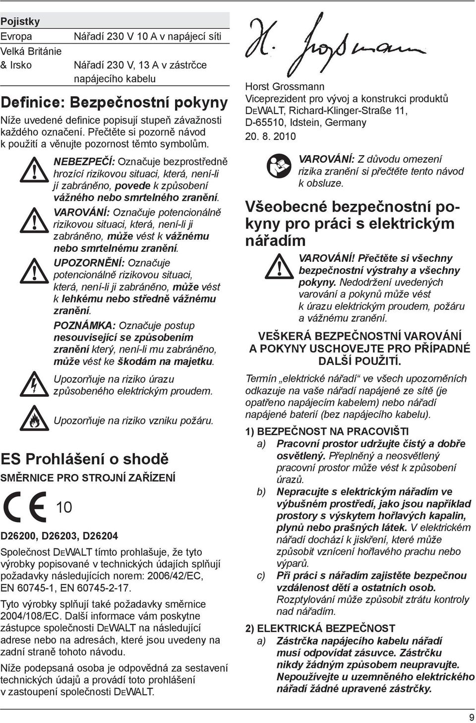 NEBEZPEČÍ: Označuje bezprostředně hrozící rizikovou situaci, která, není-li jí zabráněno, povede k způsobení vážného nebo smrtelného zranění.