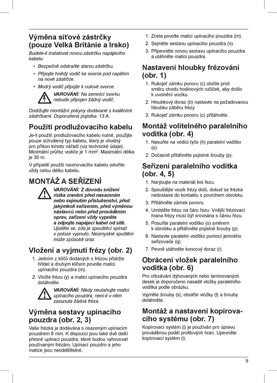 Dodržujte montážní pokyny dodávané s kvalitními zástrčkami. Doporučená pojistka: 13 A.