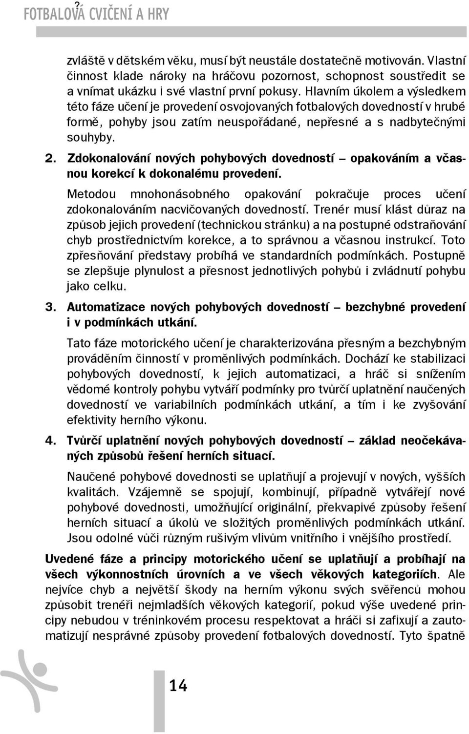 Hlavním úkolem a výsledkem této fáze učení je provedení osvojovaných fotbalových dovedností v hrubé formě, pohyby jsou zatím neuspořádané, nepřesné a s nadbytečnými souhyby. 2.