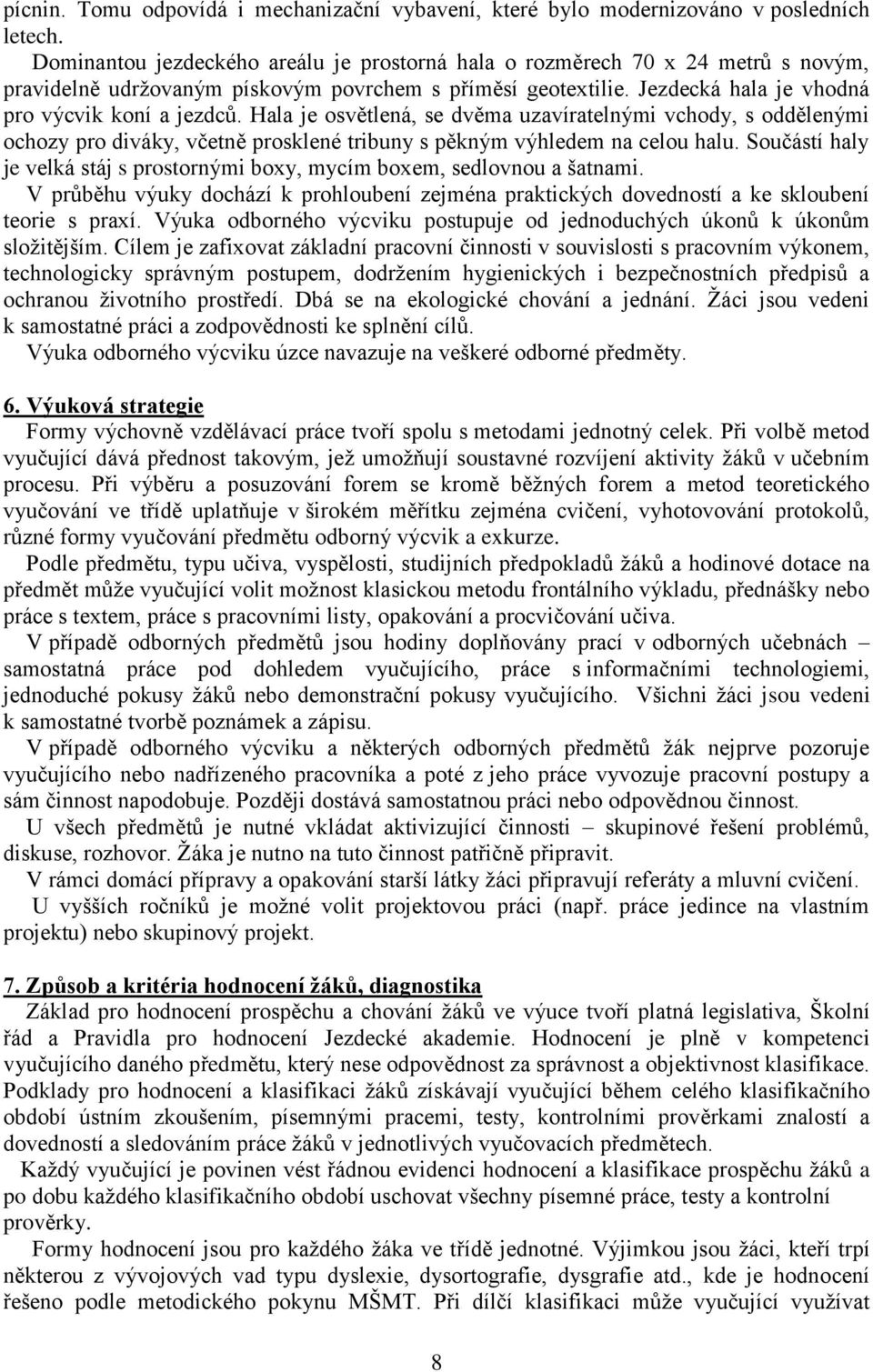 Hala je osvětlená, se dvěma uzavíratelnými vchody, s oddělenými ochozy pro diváky, včetně prosklené tribuny s pěkným výhledem na celou halu.