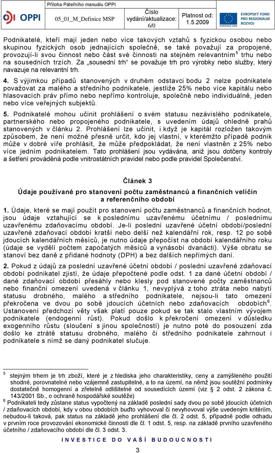 S výjimkou případů stanovených v druhém odstavci bodu 2 nelze podnikatele považovat za malého a středního podnikatele, jestliže 25% nebo více kapitálu nebo hlasovacích práv přímo nebo nepřímo