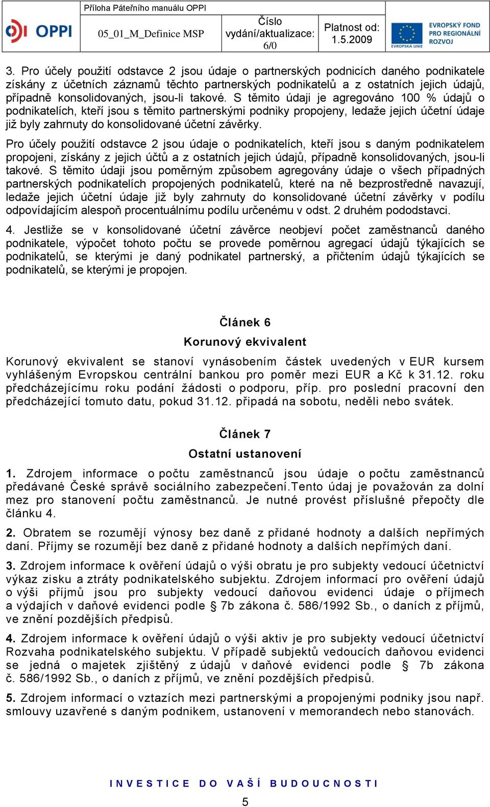 S těmito údaji je agregováno 100 % údajů o podnikatelích, kteří jsou s těmito partnerskými podniky propojeny, ledaže jejich účetní údaje již byly zahrnuty do konsolidované účetní závěrky.