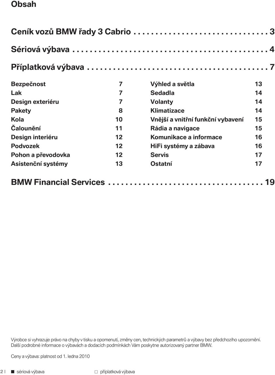 světla 13 Sedadla 14 Volanty 14 Klimatizace 14 Vnější a vnitřní funkční vybavení 15 Rádia a navigace 15 Komunikace a informace 16 HiFi systémy a zábava 16 Servis 17 Ostatní 17 BMW Financial Services.