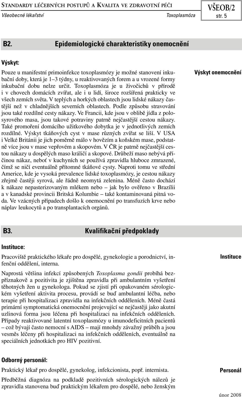 inkubační dobu nelze určit. je u živočichů v přírodě i v chovech domácích zvířat, ale i u lidí, široce rozšířená prakticky ve všech zemích světa.