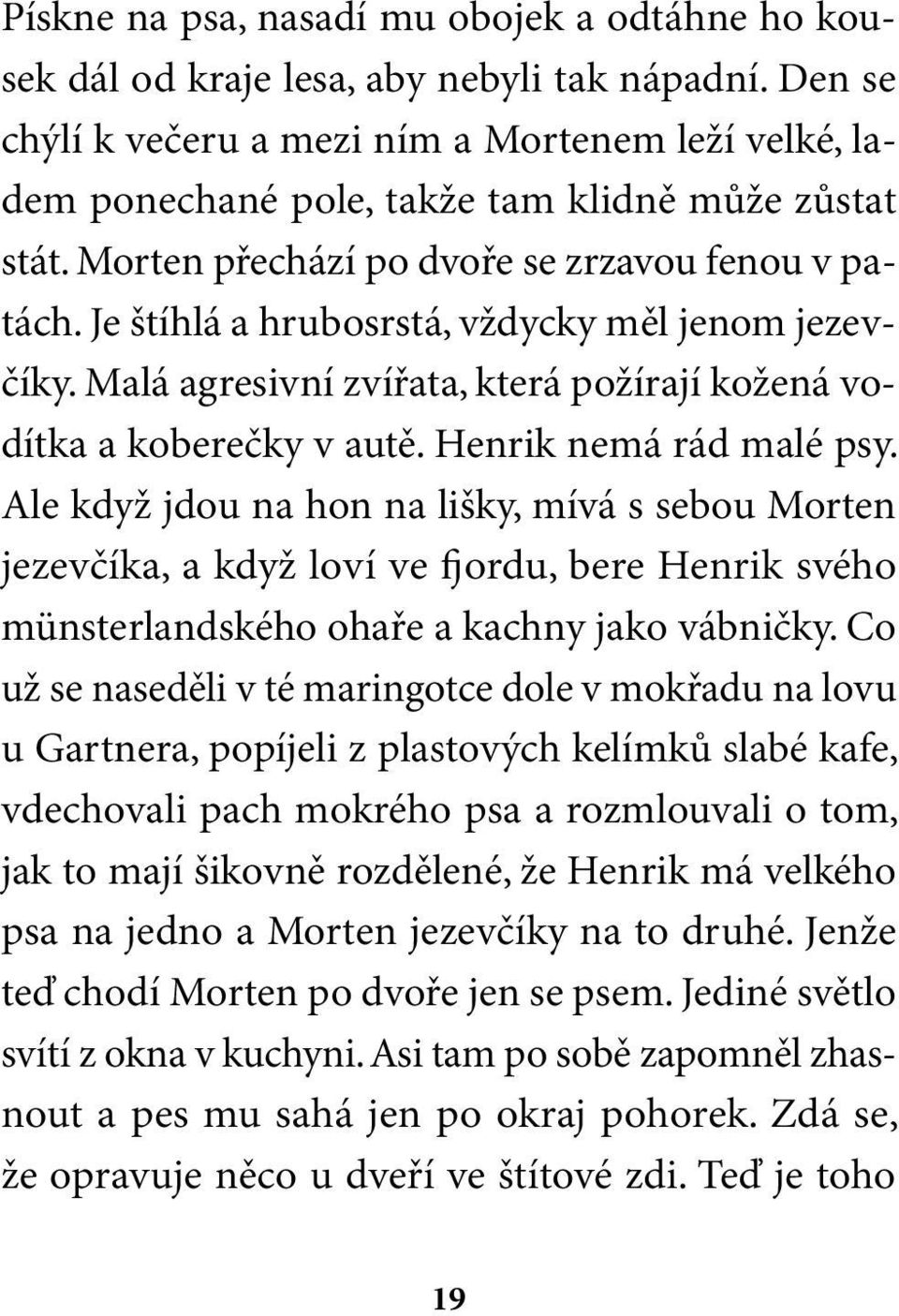 Je štíhlá a hrubosrstá, vždycky měl jenom jezevčíky. Malá agresivní zvířata, která požírají kožená vodítka a koberečky v autě. Henrik nemá rád malé psy.