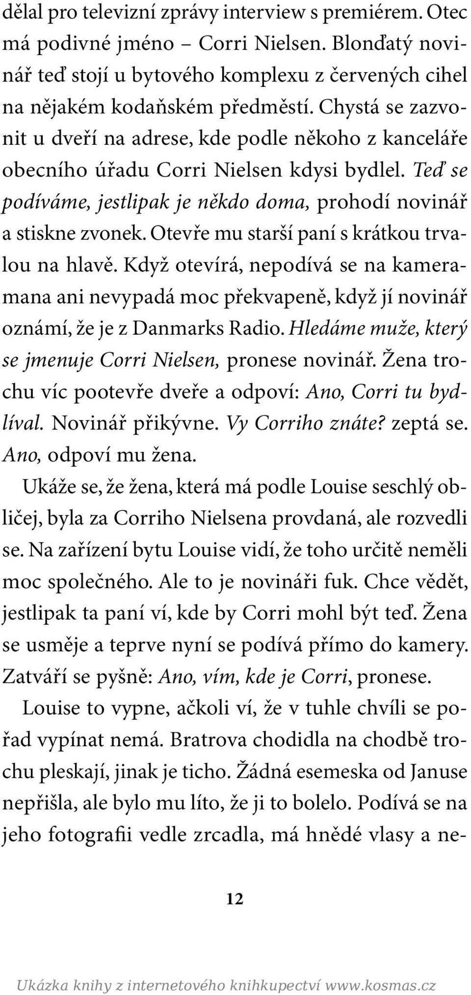 Otevře mu starší paní s krátkou trvalou na hlavě. Když otevírá, nepodívá se na kameramana ani nevypadá moc překvapeně, když jí novinář oznámí, že je z Danmarks Radio.